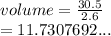 volume =  \frac{30.5}{2.6}  \\  = 11.7307692...