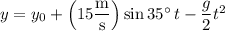 y=y_0+\left(15\dfrac{\rm m}{\rm s}\right)\sin35^\circ\,t-\dfrac g2t^2