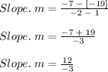 Slope. \;m  = \frac{-7 \;- \;[-19]}{-2\; - \;1}\\\\Slope. \;m  = \frac{-7\; + \;19}{-3}\\\\Slope. \;m  = \frac{12}{-3}