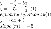 y =  -  \frac{2}{3}  - 5x \\ y =  - 5x -  \frac{2}{3} ..(1)  \\ equating \:equation \: by (1) \:  \\ y = mx + b \\ slope \: (m) =  - 5