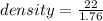 density =  \frac{22}{1.76}