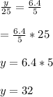 \frac{y}{25}=\frac{6.4}{5}\\\\\y=\frac{6.4}{5}*25\\\\y=6.4*5\\\\y=32