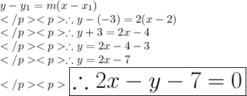 y - y_1 = m(x-x_1) \\\therefore y - (-3) = 2(x - 2)\\\therefore y +3=2x - 4\\\therefore y = 2x - 4-3\\\therefore y = 2x - 7\\\huge \purple {\boxed {\therefore 2x - y - 7 = 0}} \\