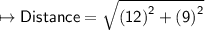 \mapsto{ \sf{Distance =  \sqrt{ {(12)}^{2}  +  {(9)}^{2} } }}