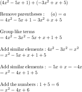 (4x^2 -5x +1) +(-3x^2 +x+5)\\\\\mathrm{Remove\:parentheses}:\quad \left(a\right)=a\\=4x^2-5x+1-3x^2+x+5\\\\\mathrm{Group\:like\:terms}\\=4x^2-3x^2-5x+x+1+5\\\\\mathrm{Add\:similar\:elements:}\:4x^2-3x^2=x^2\\=x^2-5x+x+1+5\\\\\mathrm{Add\:similar\:elements:}\:-5x+x=-4x\\=x^2-4x+1+5\\\\\mathrm{Add\:the\:numbers:}\:1+5=6\\=x^2-4x+6