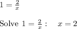 1=\frac{2}{x}\\\\\mathrm{Solve\:}\:1=\frac{2}{x}:\quad x=2