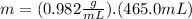 m=(0.982\frac{g}{mL}).(465.0mL)