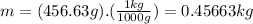 m=(456.63g).(\frac{1kg}{1000g})=0.45663kg