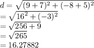 d =  \sqrt{ ({9 + 7})^{2}  +  ({ - 8 + 5})^{2} }  \\  =  \sqrt{ {16}^{2} + ( { - 3})^{2}  }  \\  =  \sqrt{256 + 9}  \:  \:  \:  \:  \:  \:  \:  \:  \:  \\  =  \sqrt{265} \:  \:  \:  \:  \:  \:    \\  = 16.27882