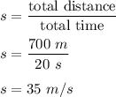 s=\dfrac{\text{total distance}}{\text{total time}}\\\\s=\dfrac{700\ m}{20\ s}\\\\s=35\ m/s