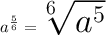 \huge{a}^{ \frac{5}{6} }  =  \sqrt[6]{ {a}^{5} }