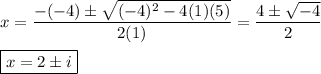 x=\dfrac{-(-4)\pm\sqrt{(-4)^2-4(1)(5)}}{2(1)}=\dfrac{4\pm\sqrt{-4}}{2}\\\\\boxed{x=2\pm i}
