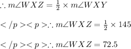 \therefore m\angle WXZ = \frac{1}{2} \times m\angle WXY\\\\\therefore m\angle WXZ = \frac{1}{2} \times 145\degree \\\\\therefore m\angle WXZ =72.5\degree \\