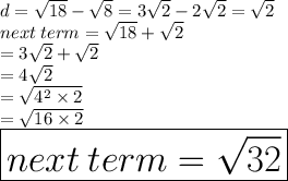 d =  \sqrt{18}  -  \sqrt{8}  = 3 \sqrt{2}  - 2 \sqrt{2}  =  \sqrt{2}  \\ next \: term =  \sqrt{18}  +  \sqrt{2}   \\  = 3 \sqrt{2}  +  \sqrt{2}  \\  = 4 \sqrt{2}  \\  =  \sqrt{ {4}^{2} \times 2 }  \\  =  \sqrt{16 \times 2}  \\  \huge \red{ \boxed{next \: term =  \sqrt{32} }}