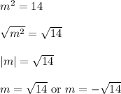 m^2 = 14\\\\\sqrt{m^2} = \sqrt{14}\\\\|m| = \sqrt{14}\\\\m = \sqrt{14} \text{ or } m = -\sqrt{14}