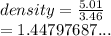 density =  \frac{5.01}{3.46}  \\  = 1.44797687...