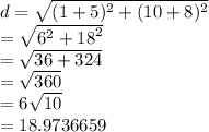 d =  \sqrt{ ( {1 + 5})^{2}  +  ({10 + 8})^{2}  }  \\  =  \sqrt{ {6}^{2} +  {18}^{2}  }  \\  =  \sqrt{36 + 324}  \\  =  \sqrt{360}  \\  = 6 \sqrt{10}  \\  = 18.9736659