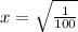 x = \sqrt{\frac{1}{100}}