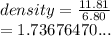 density =  \frac{11.81}{6.80}  \\  = 1.73676470...