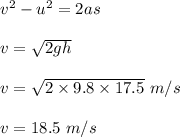 v^2-u^2=2as\\\\v=\sqrt{2gh}\\\\v=\sqrt{2\times 9.8\times 17.5}\ m/s\\\\v=18.5\ m/s
