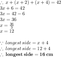 \therefore \: x + (x + 2) + (x + 4) = 42 \\ 3x + 6 = 42 \\ 3x = 42 - 6 \\ 3x = 36 \\ x =  \frac{36}{3}  \\ x = 12 \\  \\  \because \: longest \: side = x + 4 \\  \therefore \:  longest \: side = 12 + 4 \\  \red{ \bold{ \therefore \:  longest \: side = 16 \: cm}} \\