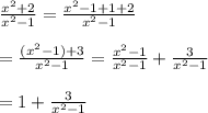 \frac{x^{2} +2}{x^{2} -1} =\frac{x^{2} -1+1+2}{x^{2} -1}\\\\=\frac{(x^{2}-1) +3}{x^{2} -1}=\frac{x^{2} -1}{x^{2}-1}+\frac{3}{x^{2} -1}\\\\=1+\frac{3}{x^{2} -1}