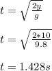 t = \sqrt{\frac{2y}{g}}\\\\t = \sqrt{\frac{2*10}{9.8}}\\\\t = 1.428s