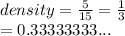 density =  \frac{5}{15}  =  \frac{1}{3}  \\  = 0.33333333...