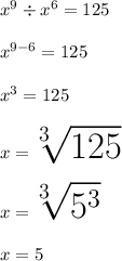 \huge {x}^{9}  \div  {x}^{6}  = 125 \\  \\ \huge {x}^{9 - 6}  = 125 \\  \\ \huge {x}^{3}  = 125 \\  \\ \huge x =  \sqrt[3]{125} \\  \\ \huge x =  \sqrt[3]{ {5}^{3} }  \\  \\ \huge \red{ x = 5}