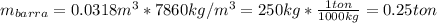 m_{barra}=0.0318m^3*7860kg/m^3=250kg*\frac{1ton}{1000kg} =0.25ton