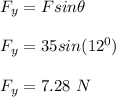F_y = Fsin\theta\\\\F_y = 35sin(12^0)\\\\F_y = 7.28 \ N