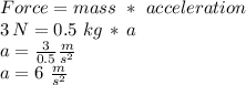 Force = mass\,\,*\,\,acceleration\\3\,N = 0.5\,\,kg\,*\,a\\a = \frac{3}{0.5} \frac{m}{s^2} \\a=6\,\,\frac{m}{s^2}