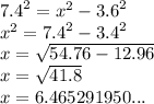 {7.4}^{2}  =  {x}^{2}  -  {3.6}^{2}  \\  {x}^{2}  =  {7.4}^{2}  -  {3.4}^{2}  \\ x =  \sqrt{54.76  - 12.96}  \\  x=  \sqrt{41.8}  \\ x = 6.465291950...