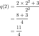 \begin{aligned}q(2)&=\dfrac{2\times2^2+3}{2^2}\\&=\dfrac{8+3}{4}\\&=\dfrac{11}{4}\end{aligned}
