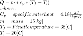 Q=m*c_{p}*(T_{f} - T_{i}) \\where:\\C_{p}=specific water heat = 4.18 [\frac{kJ}{kg*K}]  \\m = mass = 15 [kg]\\T_{f}= Final temperature = 38 [C]\\T_{i}=20[C]