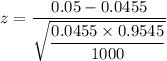 z = \dfrac{0.05 - 0.0455}{\sqrt{\dfrac{0.0455\times 0.9545}{1000}}}