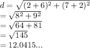 d =  \sqrt{( {2 + 6})^{2}  +  ({7 + 2})^{2} }  \\  =  \sqrt{ {8}^{2} +  {9}^{2}  }  \\  =  \sqrt{64 + 81}  \\  =  \sqrt{145}  \\  = 12.0415...