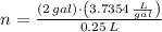 n = \frac{(2\,gal)\cdot \left(3.7354\,\frac{L}{gal} \right)}{0.25\,L}