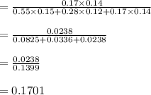 =  \frac{ 0.17  \times 0.14 }{0.55 \times 0.15 + 0.28 \times 0.12 + 0.17 \times 0.14  } \\\\=  \frac{0.0238}{0.0825 + 0.0336 + 0.0238} \\\\=  \frac{0.0238}{0.1399} \\\\=0.1701