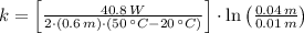 k = \left[\frac{40.8\,W}{2\cdot (0.6\,m)\cdot (50\,^{\circ}C-20\,^{\circ}C)}\right]\cdot \ln \left(\frac{0.04\,m}{0.01\,m} \right)