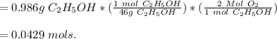 =0.986 g  \ C_2H_5OH *(\frac{1 \ mol \ C_2H_5OH}{46g \ C_2H_5OH} )*(\frac{2 \ Mol \ O_2}{1 \ mol \ C_2H_5OH} )\\\\ = 0.0429 \ mols.