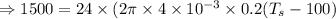 \Rightarrow 1500=24\times (2\pi\times4\times10^{-3}\times 0.2(T_s-100)