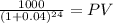 \frac{1000}{(1 + 0.04)^{24} } = PV
