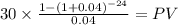 30 \times \frac{1-(1+0.04)^{-24} }{0.04} = PV\\