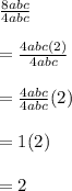 \frac{8abc}{4abc}\\\\=\frac{4abc(2)}{4abc}\\\\=\frac{4abc}{4abc}(2)\\\\=1(2)\\\\=2