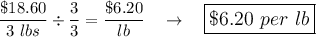 \dfrac{\$18.60}{3\ lbs}\div \dfrac{3}{3}=\dfrac{\$6.20}{lb}\quad \rightarrow \quad \large\boxed{\$6.20\ per\ lb}