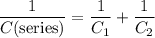 \displaystyle \frac{1}{C(\text{series})} = \frac{1}{C_1} + \frac{1}{C_2}