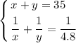 \displaystyle \left\lbrace \begin{aligned}& x + y = 35 \\ & \frac{1}{x} + \frac{1}{y} = \frac{1}{4.8}\end{aligned}\right.