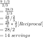 \frac{9\ 1/3}{2/3} \\=\frac{28/3}{2/3}\\=\frac{28}{3} / \frac{2}{3} \\=\frac{28}{3} * \frac{3}{2} [Reciprocal]\\=28/2\\=14\ servings