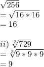 \sqrt{256} \\=\sqrt{16*16} \\=16\\\\ii)\ \sqrt[3]{729}\\ =\sqrt[3]{9*9*9} \\=9